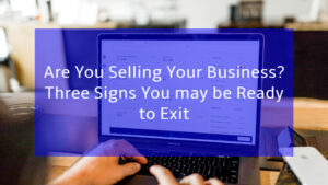 Read more about the article Are You Selling Your Business? Three Signs You May be Ready to Exit