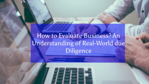 Read more about the article How to Evaluate Business? An Understanding of Real-World due Diligence