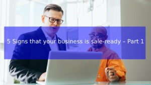Read more about the article 5 Signs that your business is sale-ready – Part 1