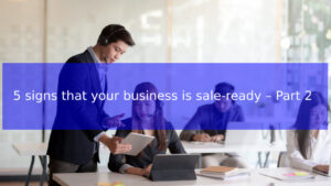 Read more about the article 5 signs that your business is sale-ready – Part 2