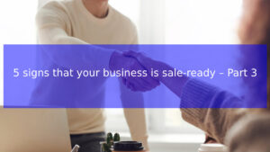 Read more about the article 5 signs that your business is sale-ready – Part 3