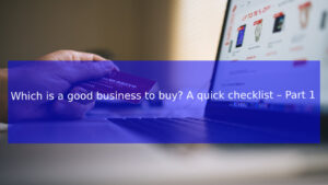 Read more about the article Which is a good business to buy? A quick checklist – Part 1