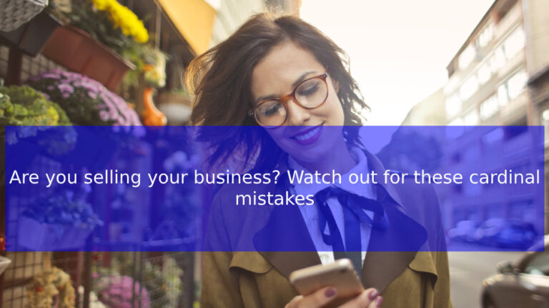 Read more about the article Are you selling your business? Watch out for these cardinal mistakes