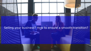 Read more about the article Selling your business? How to ensure a smooth transition?