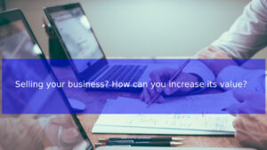 Read more about the article Selling your business? How can you increase its value?