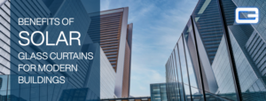 Benefits of Solar Glass Curtains for Modern Buildings